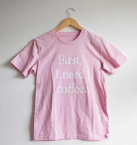 FIRST I NEED COFFEE T-SHIRT - Choose color